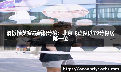 滑板精英赛最新积分榜：北京飞盘队以79分稳居第一位