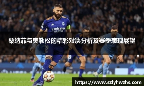 桑纳菲与奥勒松的精彩对决分析及赛季表现展望