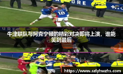 牛津联队与阿克宁顿的精彩对决即将上演，谁能笑到最后